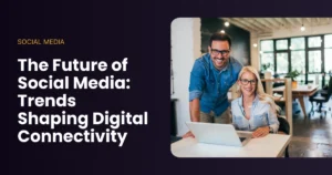 The Future of Social Media Trends Shaping Digital Connectivity